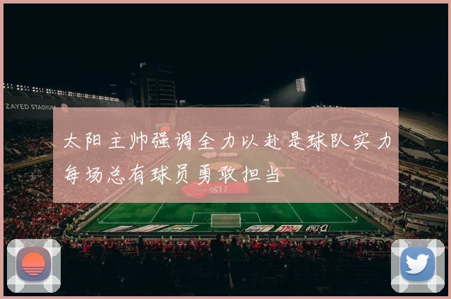 太阳主帅强调全力以赴是球队实力每场总有球员勇敢担当