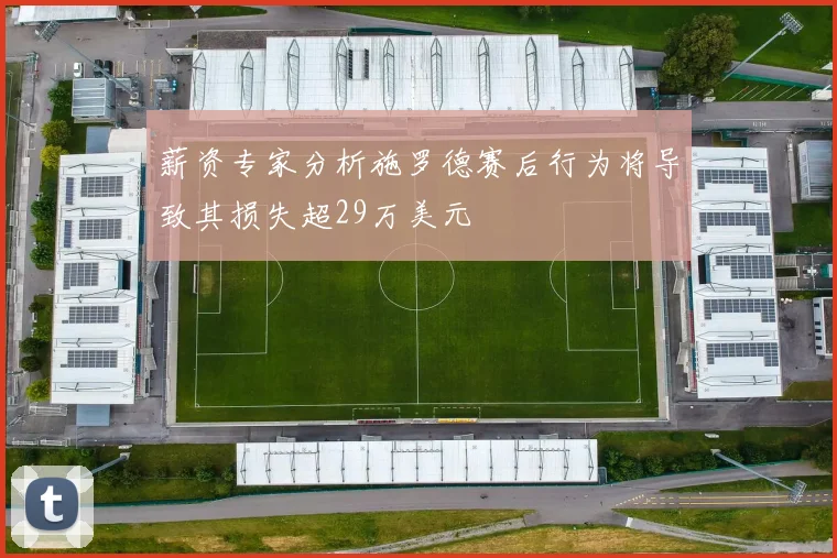 薪资专家分析施罗德赛后行为将导致其损失超29万美元