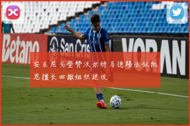 安东尼戈登赞沃尔特马德踢法似凯恩擅长回撤组织进攻