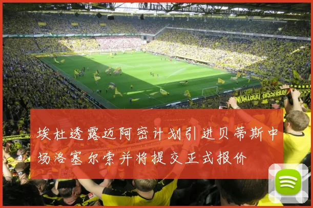 埃杜透露迈阿密计划引进贝蒂斯中场洛塞尔索并将提交正式报价