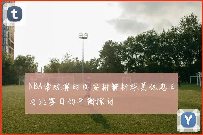 NBA常规赛时间安排解析球员休息日与比赛日的平衡探讨