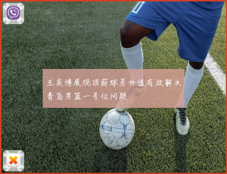王奕博展现顶薪球员价值有效解决青岛男篮一号位问题