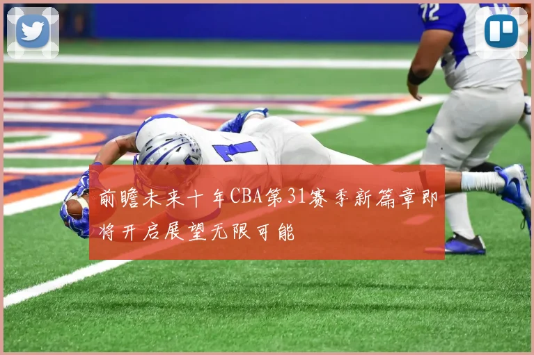 前瞻未来十年CBA第31赛季新篇章即将开启展望无限可能