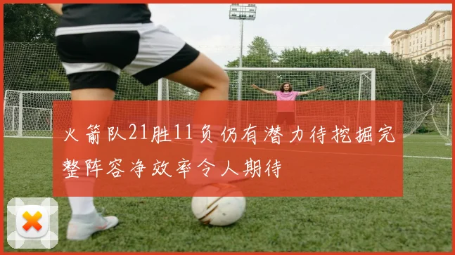 火箭队21胜11负仍有潜力待挖掘完整阵容净效率令人期待