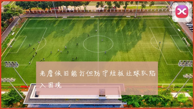 老詹依旧能打但防守短板让球队陷入困境