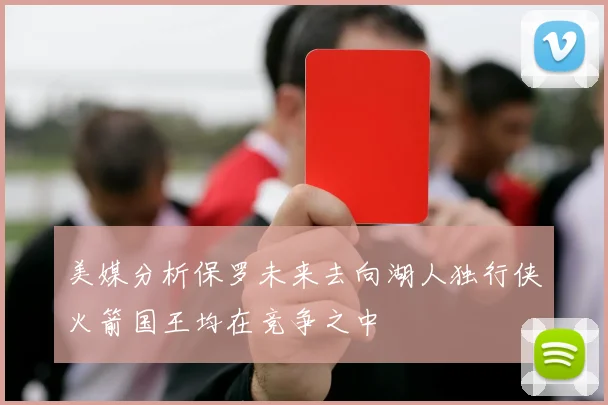 美媒分析保罗未来去向湖人独行侠火箭国王均在竞争之中