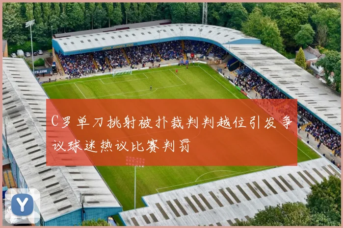 C罗单刀挑射被扑裁判判越位引发争议球迷热议比赛判罚