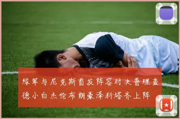 绿军与尼克斯首发阵容对决普理查德小白杰伦布朗豪泽科塔齐上阵