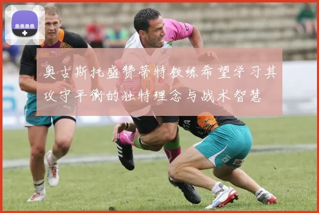 奥古斯托盛赞蒂特教练希望学习其攻守平衡的独特理念与战术智慧