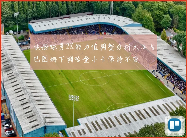 快船球员2K能力值调整分析大洛与巴图姆下调哈登小卡保持不变