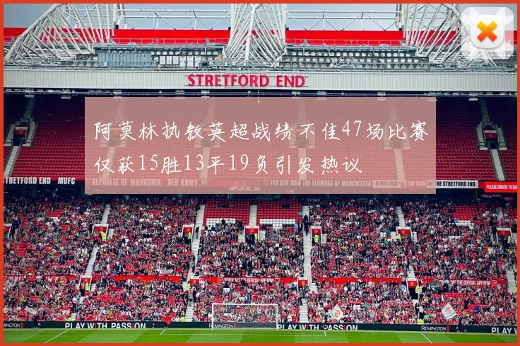 阿莫林执教英超战绩不佳47场比赛仅获15胜13平19负引发热议