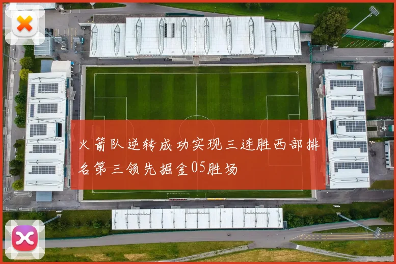 火箭队逆转成功实现三连胜西部排名第三领先掘金05胜场