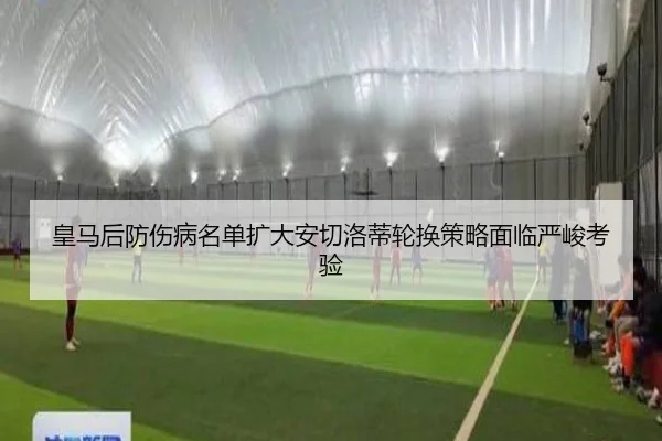 皇马后防伤病名单扩大安切洛蒂轮换策略面临严峻考验（jinnianhui）